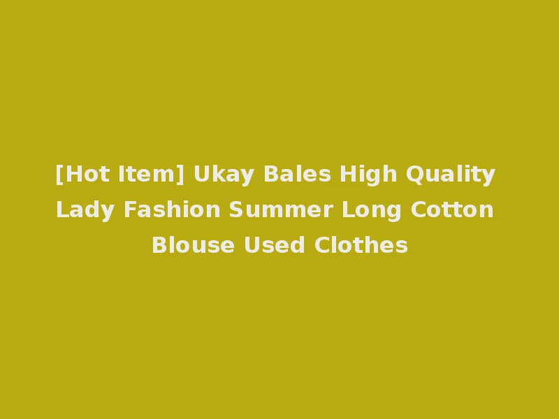 [Hot Item] Ukay Bales High Quality Lady Fashion Summer Long Cotton Blouse Used Clothes
