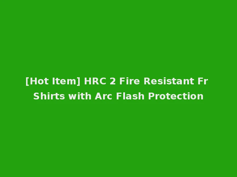 [Hot Item] HRC 2 Fire Resistant Fr Shirts with Arc Flash Protection