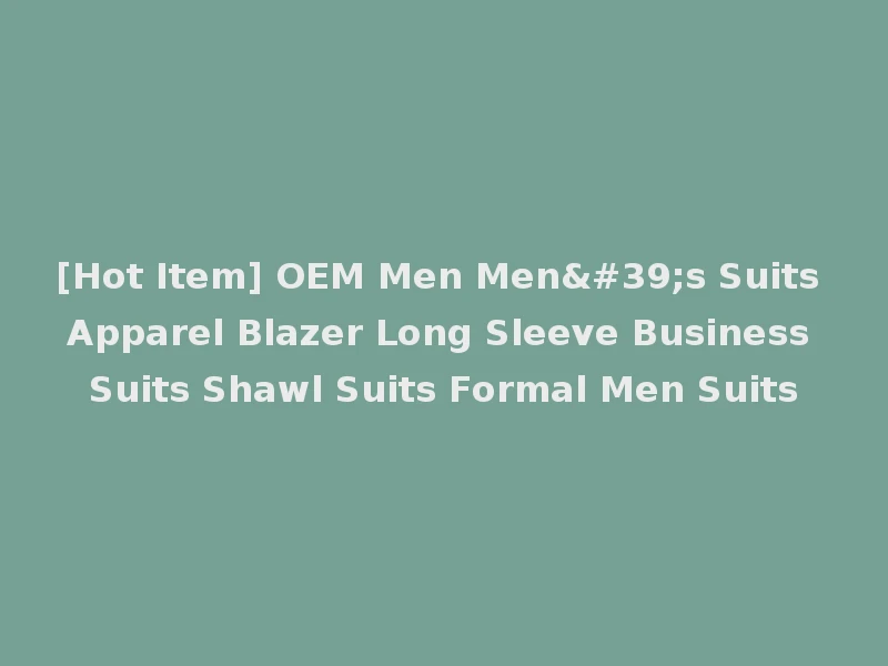 [Hot Item] OEM Men Men's Suits Apparel Blazer Long Sleeve Business Suits Shawl Suits Formal Men Suits