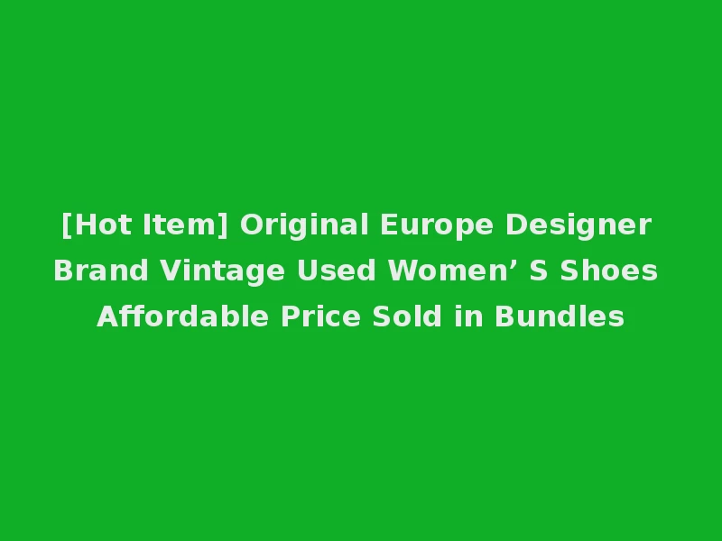 [Hot Item] Original Europe Designer Brand Vintage Used Women’ S Shoes Affordable Price Sold in Bundles