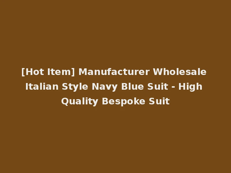 [Hot Item] Manufacturer Wholesale Italian Style Navy Blue Suit - High Quality Bespoke Suit
