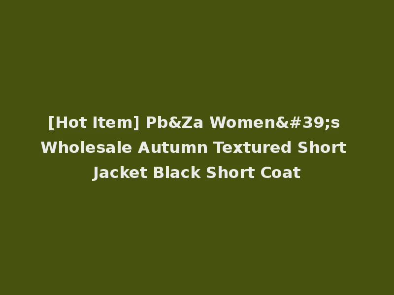 [Hot Item] Pb&Za Women's Wholesale Autumn Textured Short Jacket Black Short Coat