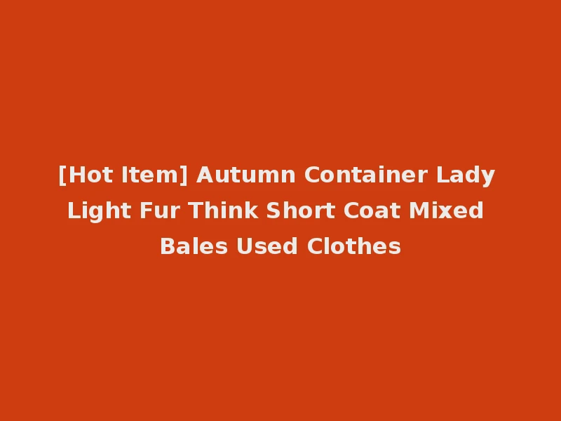 [Hot Item] Autumn Container Lady Light Fur Think Short Coat Mixed Bales Used Clothes