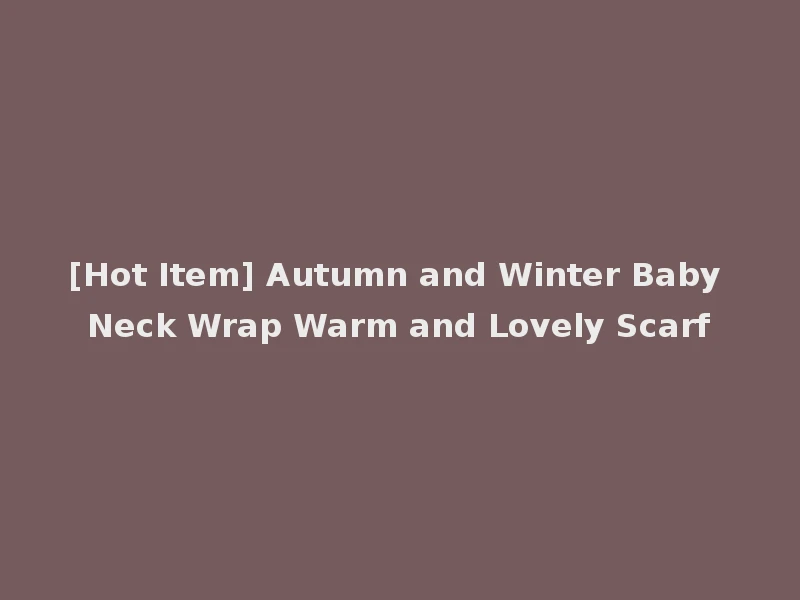 [Hot Item] Autumn and Winter Baby Neck Wrap Warm and Lovely Scarf