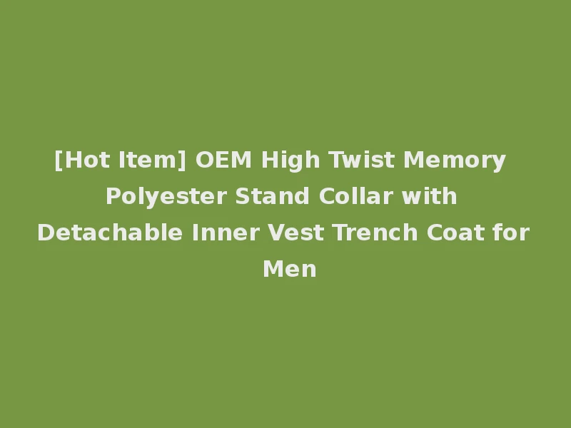 [Hot Item] OEM High Twist Memory Polyester Stand Collar with Detachable Inner Vest Trench Coat for Men