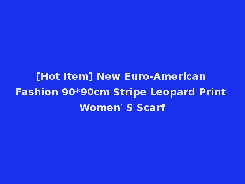 [Hot Item] New Euro-American Fashion 90*90cm Stripe Leopard Print Women′ S Scarf