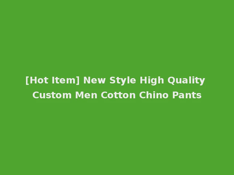 [Hot Item] New Style High Quality Custom Men Cotton Chino Pants