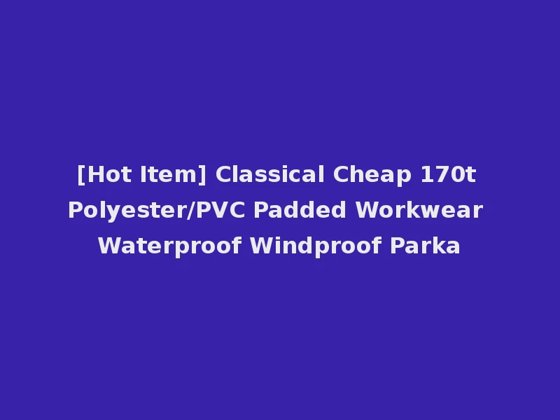 [Hot Item] Classical Cheap 170t Polyester/PVC Padded Workwear Waterproof Windproof Parka