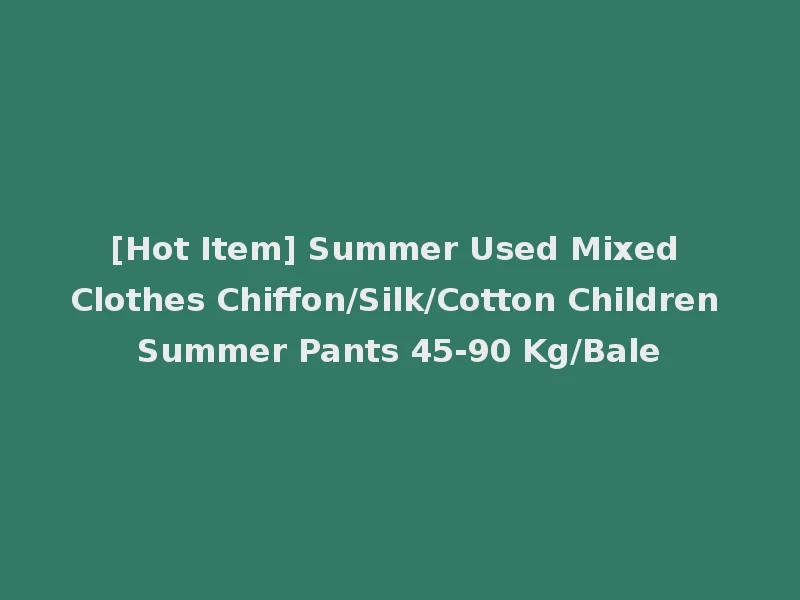 [Hot Item] Summer Used Mixed Clothes Chiffon/Silk/Cotton Children Summer Pants 45-90 Kg/Bale
