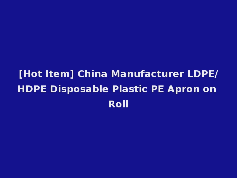 [Hot Item] China Manufacturer LDPE/HDPE Disposable Plastic PE Apron on Roll