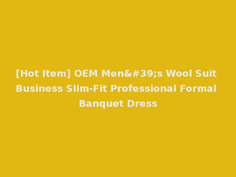 [Hot Item] OEM Men's Wool Suit Business Slim-Fit Professional Formal Banquet Dress