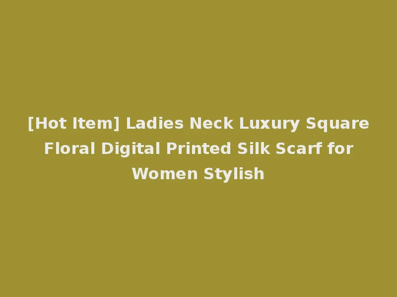 [Hot Item] Ladies Neck Luxury Square Floral Digital Printed Silk Scarf for Women Stylish