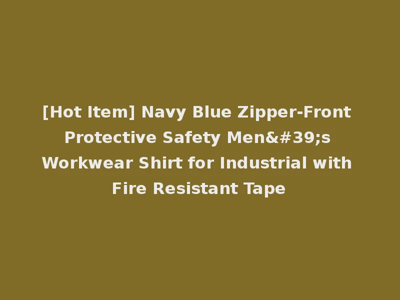 [Hot Item] Navy Blue Zipper-Front Protective Safety Men's Workwear Shirt for Industrial with Fire Resistant Tape
