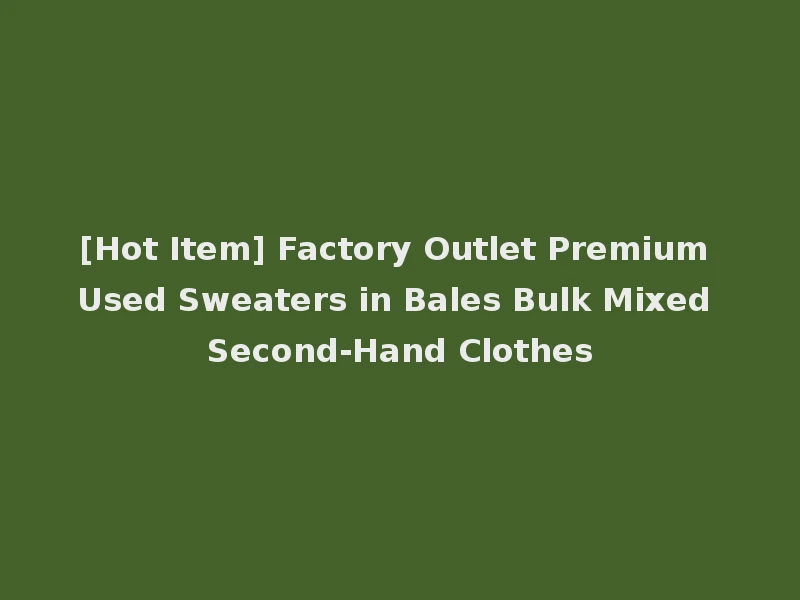 [Hot Item] Factory Outlet Premium Used Sweaters in Bales Bulk Mixed Second-Hand Clothes