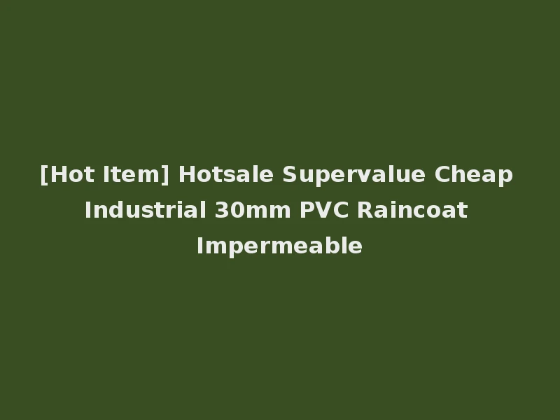 [Hot Item] Hotsale Supervalue Cheap Industrial 30mm PVC Raincoat Impermeable