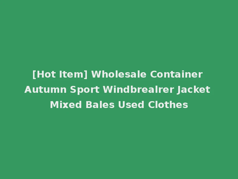 [Hot Item] Wholesale Container Autumn Sport Windbrealrer Jacket Mixed Bales Used Clothes