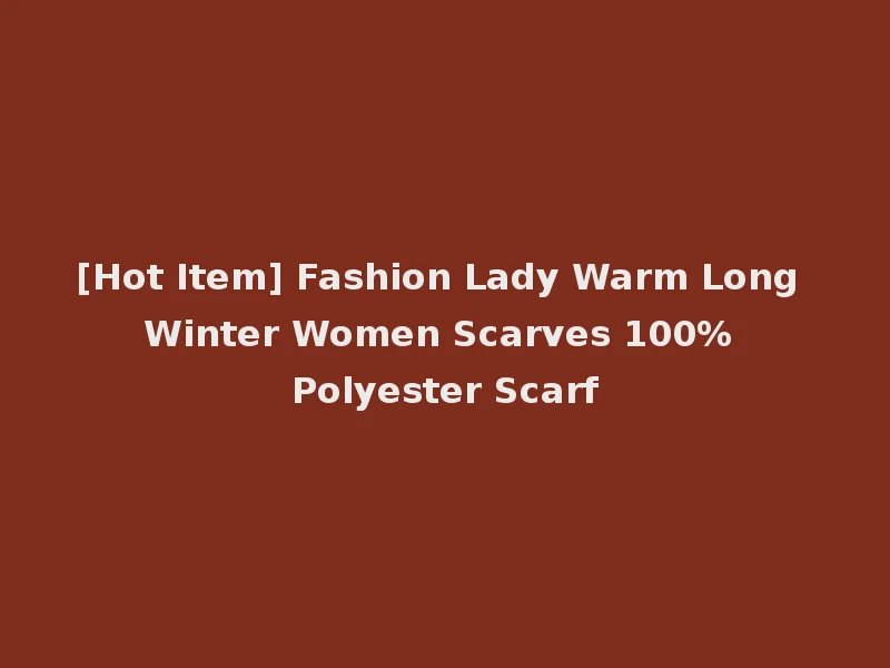 [Hot Item] Fashion Lady Warm Long Winter Women Scarves 100% Polyester Scarf