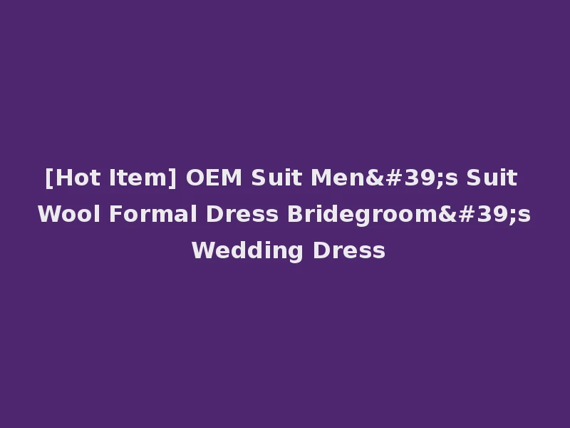 [Hot Item] OEM Suit Men's Suit Wool Formal Dress Bridegroom's Wedding Dress