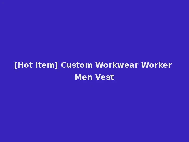 [Hot Item] Custom Workwear Worker Men Vest