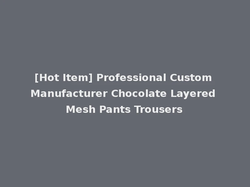 [Hot Item] Professional Custom Manufacturer Chocolate Layered Mesh Pants Trousers