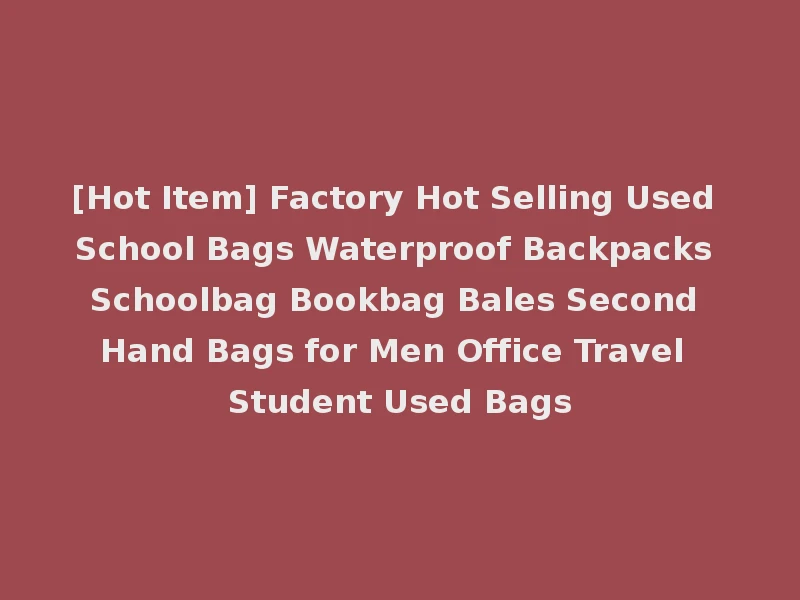 [Hot Item] Factory Hot Selling Used School Bags Waterproof Backpacks Schoolbag Bookbag Bales Second Hand Bags for Men Office Travel Student Used Bags
