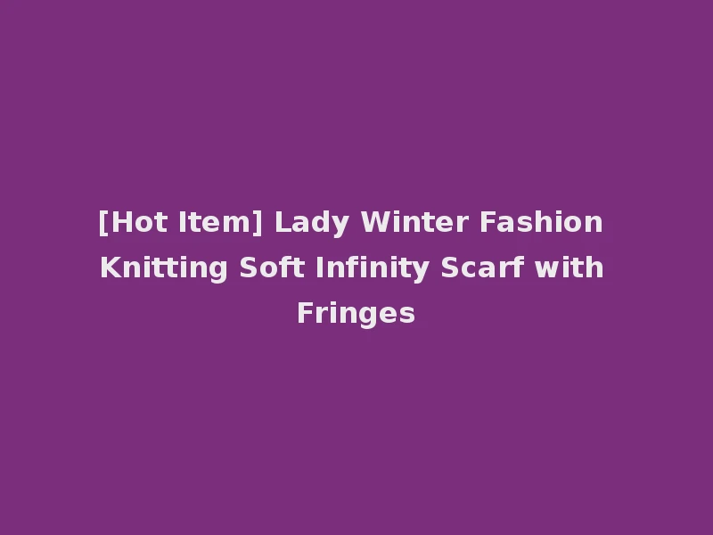 [Hot Item] Lady Winter Fashion Knitting Soft Infinity Scarf with Fringes