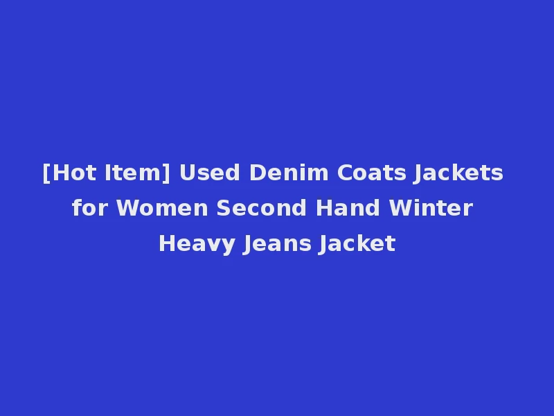[Hot Item] Used Denim Coats Jackets for Women Second Hand Winter Heavy Jeans Jacket