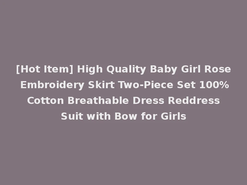 [Hot Item] High Quality Baby Girl Rose Embroidery Skirt Two-Piece Set 100% Cotton Breathable Dress Reddress Suit with Bow for Girls