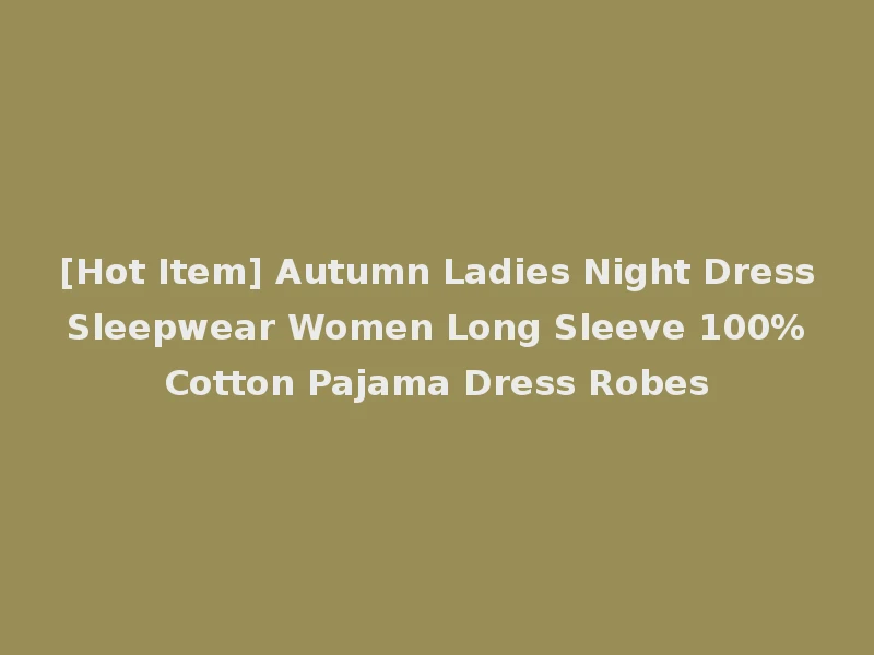[Hot Item] Autumn Ladies Night Dress Sleepwear Women Long Sleeve 100% Cotton Pajama Dress Robes