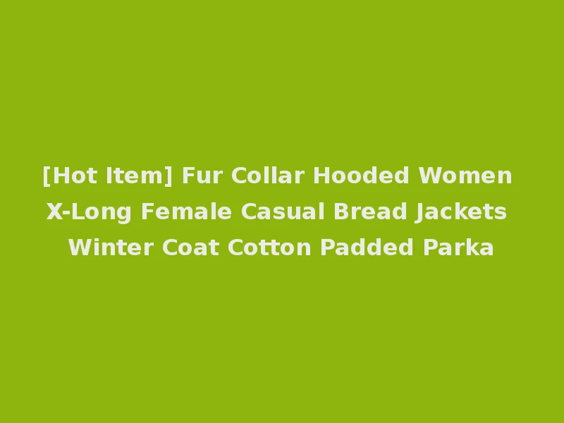 [Hot Item] Fur Collar Hooded Women X-Long Female Casual Bread Jackets Winter Coat Cotton Padded Parka