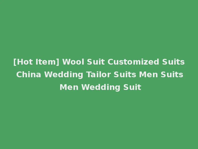 [Hot Item] Wool Suit Customized Suits China Wedding Tailor Suits Men Suits Men Wedding Suit