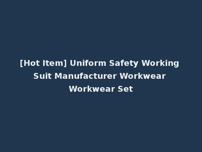 [Hot Item] Uniform Safety Working Suit Manufacturer Workwear Workwear Set