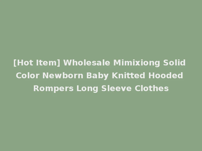[Hot Item] Wholesale Mimixiong Solid Color Newborn Baby Knitted Hooded Rompers Long Sleeve Clothes