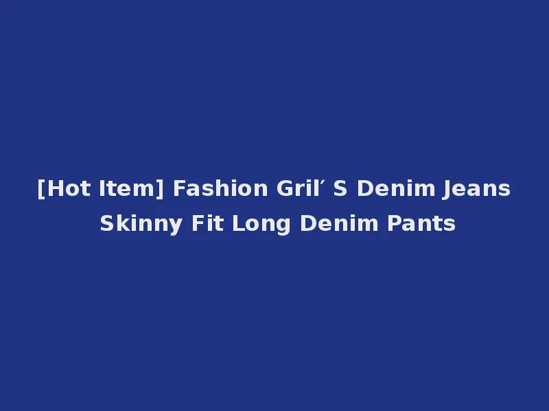 [Hot Item] Fashion Gril′ S Denim Jeans Skinny Fit Long Denim Pants