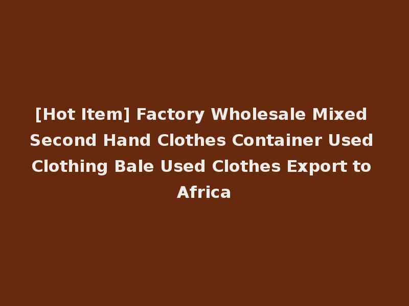 [Hot Item] Factory Wholesale Mixed Second Hand Clothes Container Used Clothing Bale Used Clothes Export to Africa