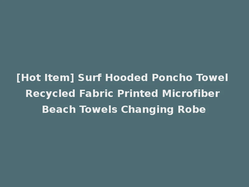 [Hot Item] Surf Hooded Poncho Towel Recycled Fabric Printed Microfiber Beach Towels Changing Robe