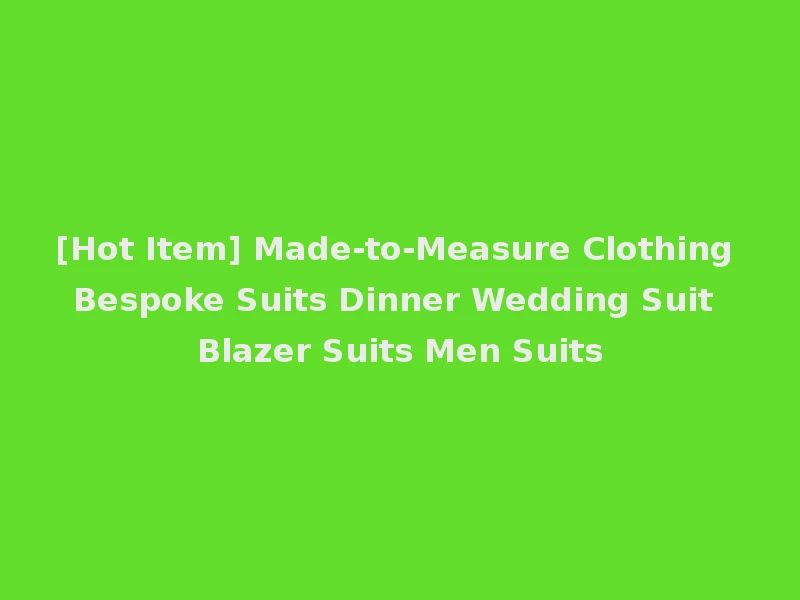 [Hot Item] Made-to-Measure Clothing Bespoke Suits Dinner Wedding Suit Blazer Suits Men Suits