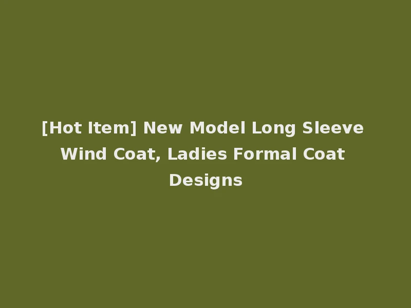 [Hot Item] New Model Long Sleeve Wind Coat, Ladies Formal Coat Designs