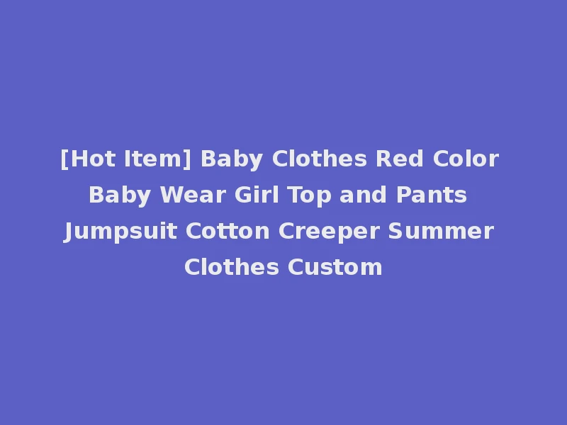 [Hot Item] Baby Clothes Red Color Baby Wear Girl Top and Pants Jumpsuit Cotton Creeper Summer Clothes Custom