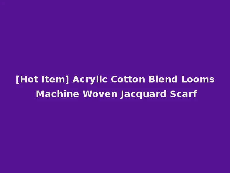 [Hot Item] Acrylic Cotton Blend Looms Machine Woven Jacquard Scarf