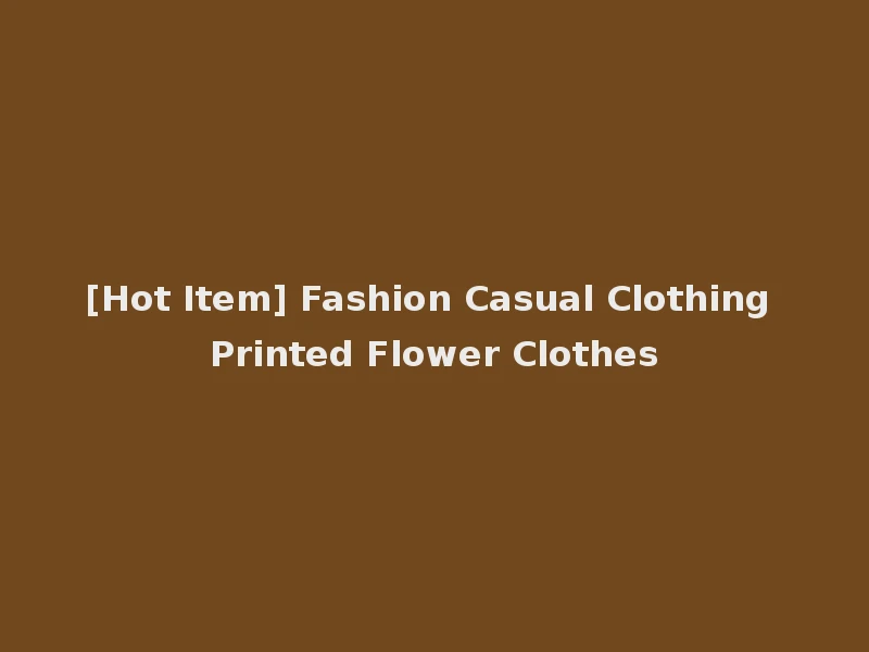 [Hot Item] Fashion Casual Clothing Printed Flower Clothes