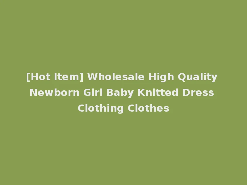 [Hot Item] Wholesale High Quality Newborn Girl Baby Knitted Dress Clothing Clothes