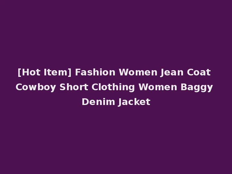 [Hot Item] Fashion Women Jean Coat Cowboy Short Clothing Women Baggy Denim Jacket