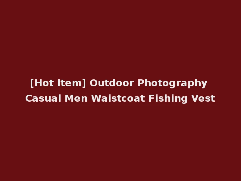[Hot Item] Outdoor Photography Casual Men Waistcoat Fishing Vest