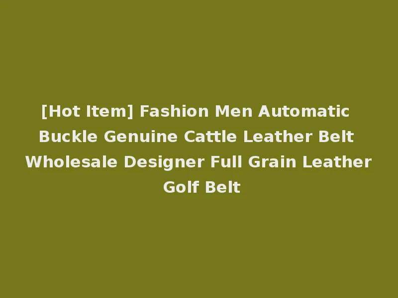 [Hot Item] Fashion Men Automatic Buckle Genuine Cattle Leather Belt Wholesale Designer Full Grain Leather Golf Belt