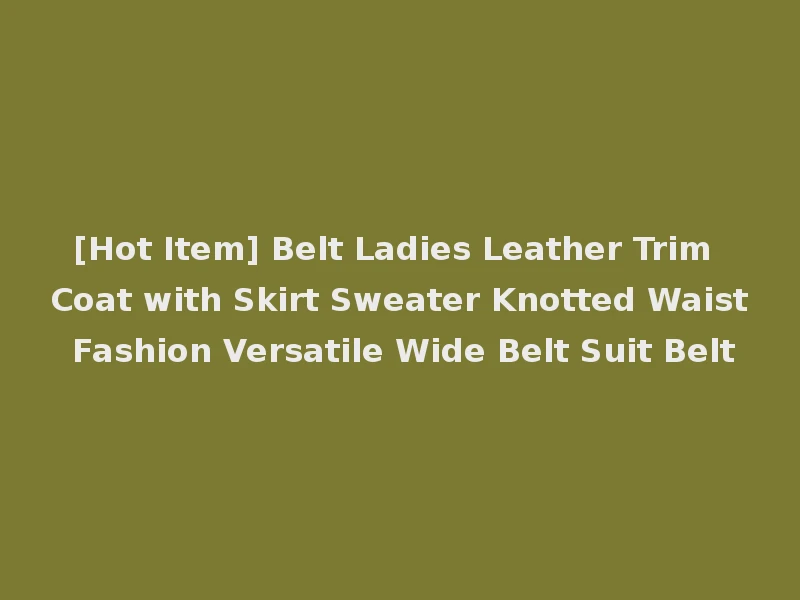 [Hot Item] Belt Ladies Leather Trim Coat with Skirt Sweater Knotted Waist Fashion Versatile Wide Belt Suit Belt