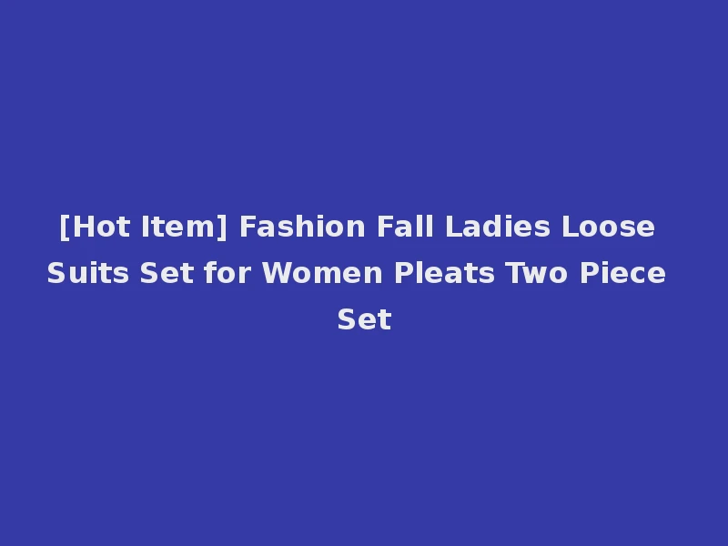 [Hot Item] Fashion Fall Ladies Loose Suits Set for Women Pleats Two Piece Set