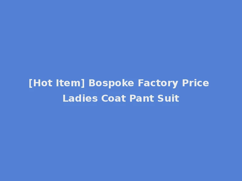 [Hot Item] Bospoke Factory Price Ladies Coat Pant Suit