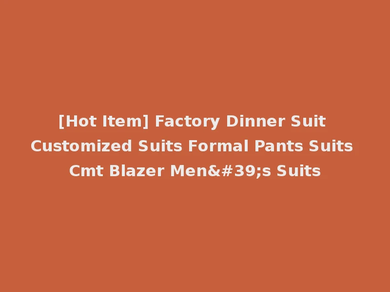 [Hot Item] Factory Dinner Suit Customized Suits Formal Pants Suits Cmt Blazer Men's Suits