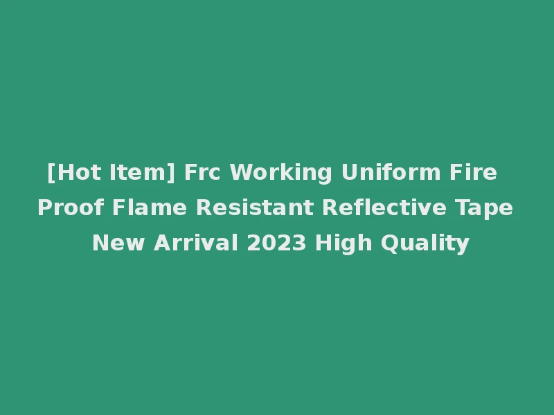 [Hot Item] Frc Working Uniform Fire Proof Flame Resistant Reflective Tape New Arrival 2023 High Quality